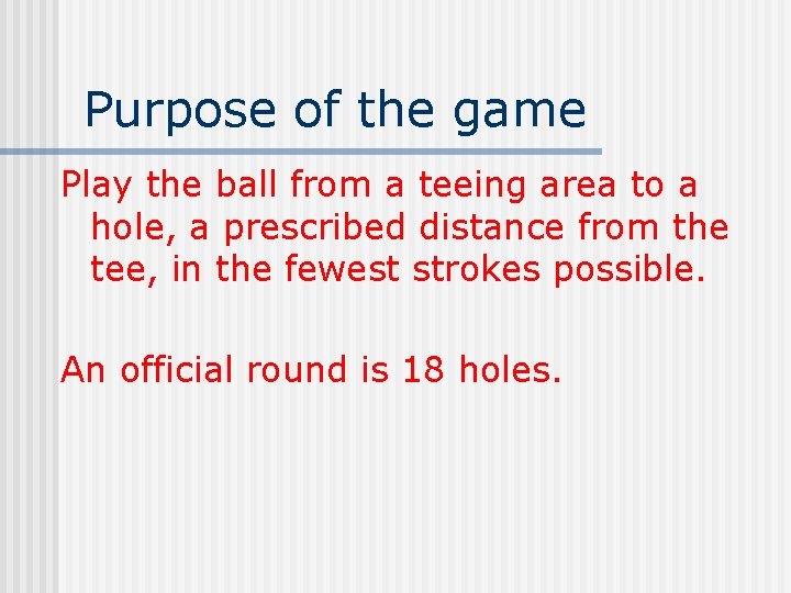 Purpose of the game Play the ball from a teeing area to a hole,