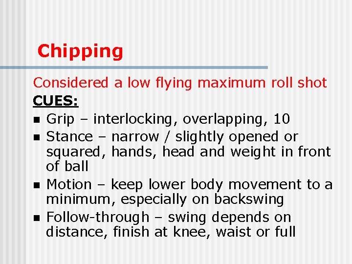 Chipping Considered a low flying maximum roll shot CUES: n Grip – interlocking, overlapping,