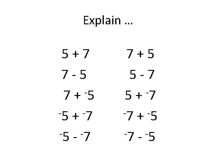 Explain … 5 + 7 7 - 5 7 + 5 -5 + -7