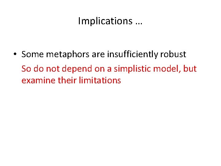Implications … • Some metaphors are insufficiently robust So do not depend on a