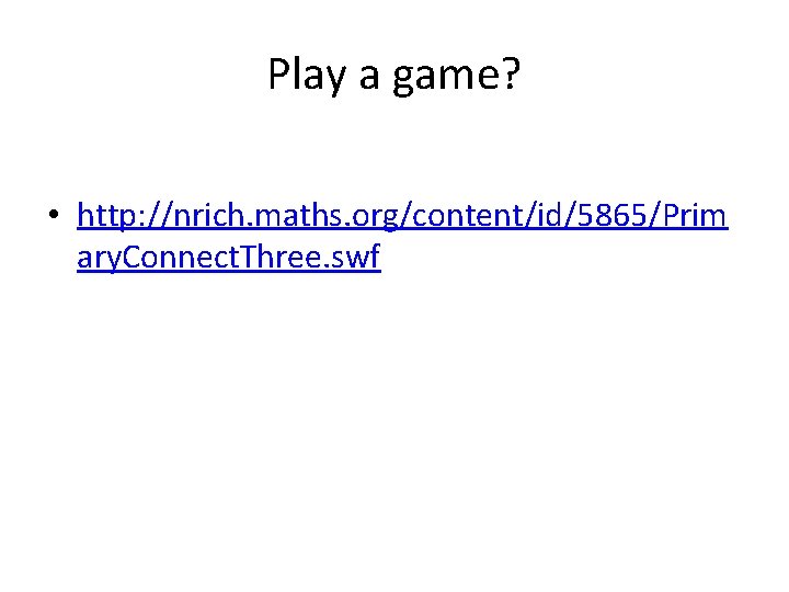 Play a game? • http: //nrich. maths. org/content/id/5865/Prim ary. Connect. Three. swf 