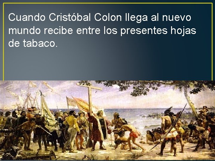 Cuando Cristóbal Colon llega al nuevo mundo recibe entre los presentes hojas de tabaco.