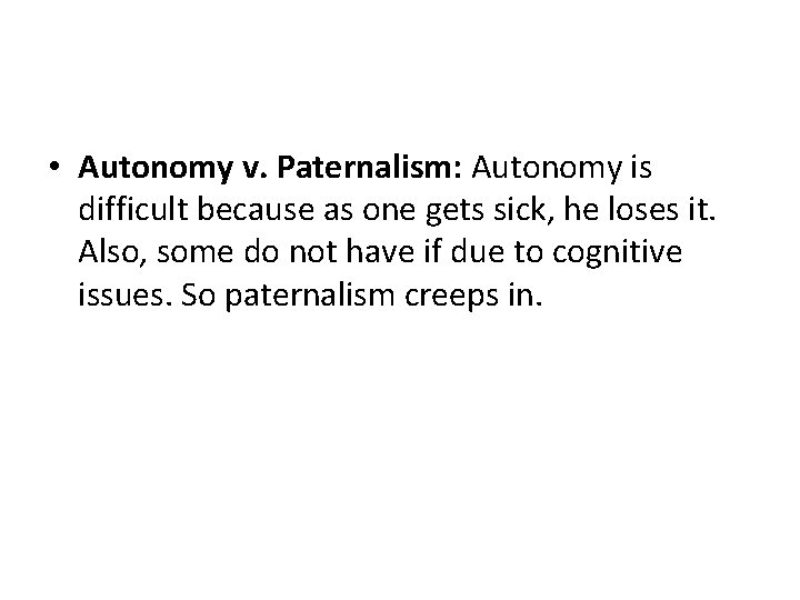  • Autonomy v. Paternalism: Autonomy is difficult because as one gets sick, he