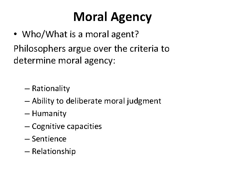 Moral Agency • Who/What is a moral agent? Philosophers argue over the criteria to