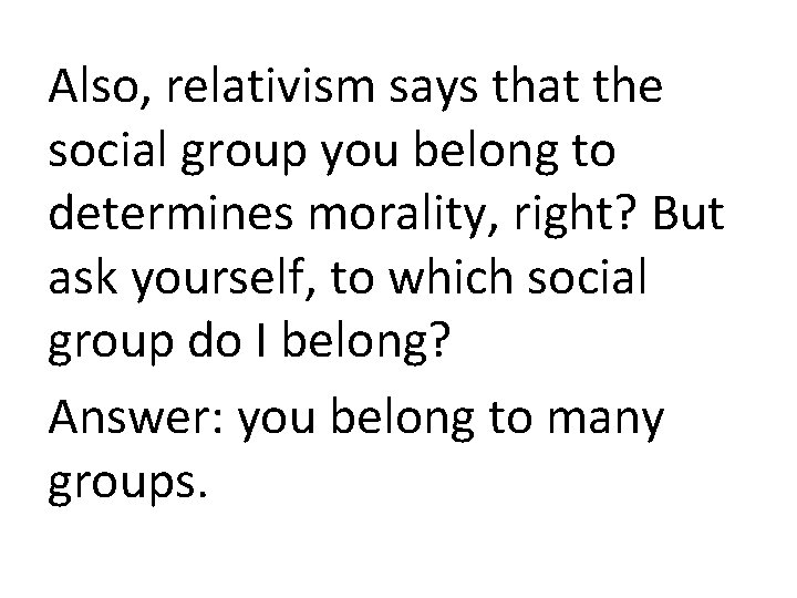 Also, relativism says that the social group you belong to determines morality, right? But