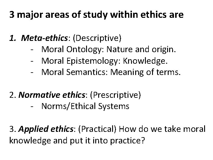 3 major areas of study within ethics are 1. Meta-ethics: (Descriptive) - Moral Ontology: