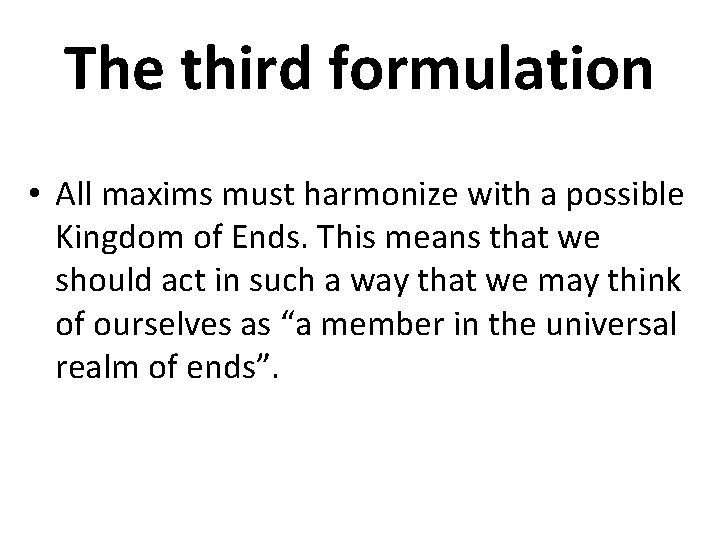 The third formulation • All maxims must harmonize with a possible Kingdom of Ends.