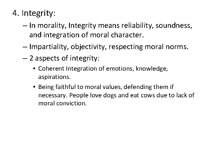 4. Integrity: – In morality, Integrity means reliability, soundness, and integration of moral character.