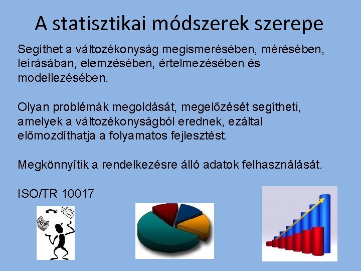 A statisztikai módszerek szerepe Segíthet a változékonyság megismerésében, mérésében, leírásában, elemzésében, értelmezésében és modellezésében.