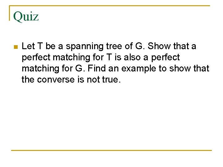 Quiz n Let T be a spanning tree of G. Show that a perfect Quiz n Let T be a spanning tree of G. Show that a perfect
