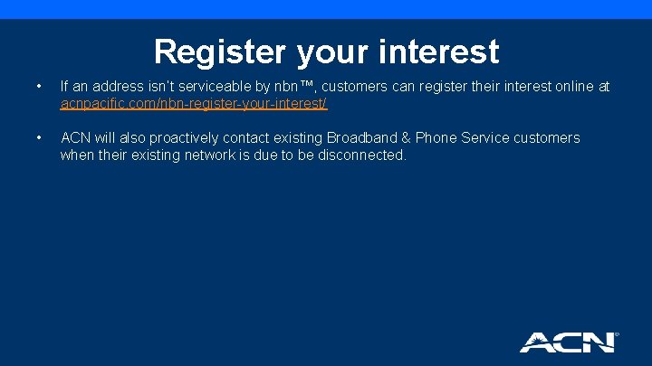 Register your interest • If an address isn’t serviceable by nbn™, customers can register