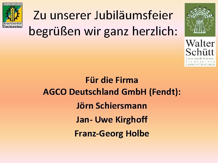 Zu unserer Jubiläumsfeier begrüßen wir ganz herzlich: Für die Firma AGCO Deutschland Gmb. H