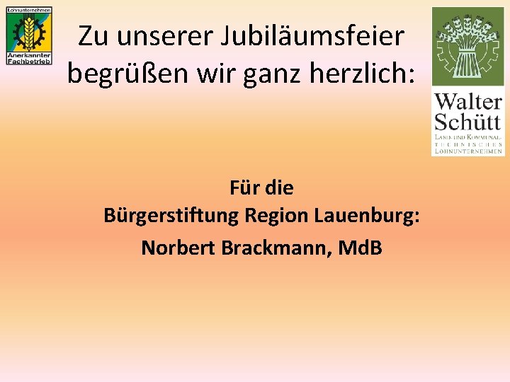 Zu unserer Jubiläumsfeier begrüßen wir ganz herzlich: Für die Bürgerstiftung Region Lauenburg: Norbert Brackmann,