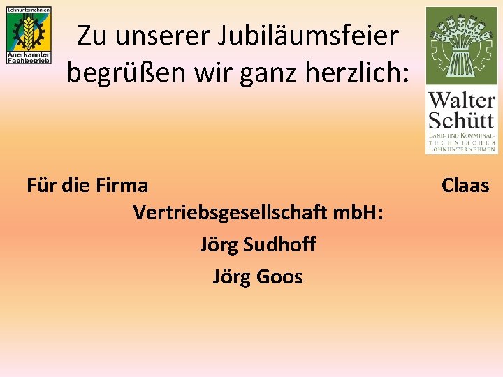 Zu unserer Jubiläumsfeier begrüßen wir ganz herzlich: Für die Firma Vertriebsgesellschaft mb. H: Jörg