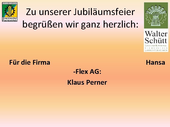 Zu unserer Jubiläumsfeier begrüßen wir ganz herzlich: Für die Firma -Flex AG: Klaus Perner