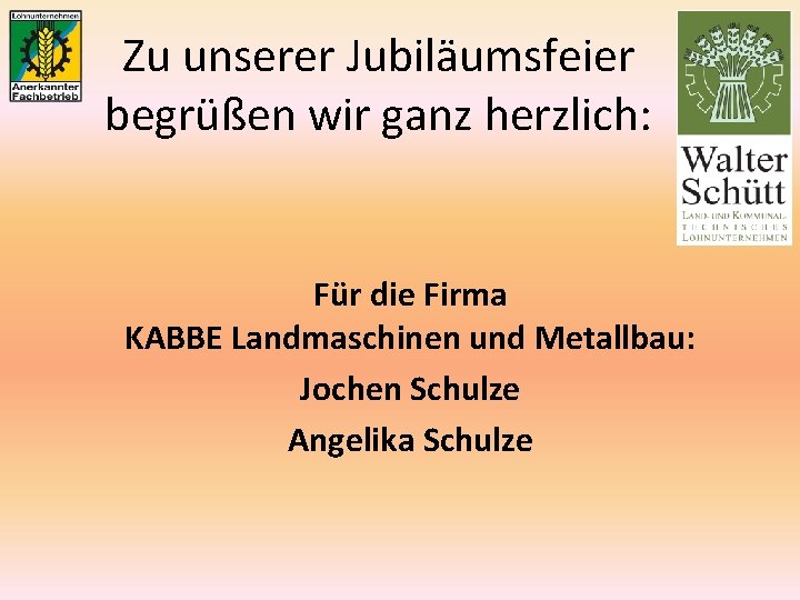 Zu unserer Jubiläumsfeier begrüßen wir ganz herzlich: Für die Firma KABBE Landmaschinen und Metallbau: