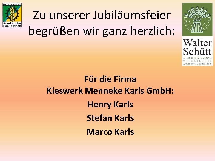 Zu unserer Jubiläumsfeier begrüßen wir ganz herzlich: Für die Firma Kieswerk Menneke Karls Gmb.