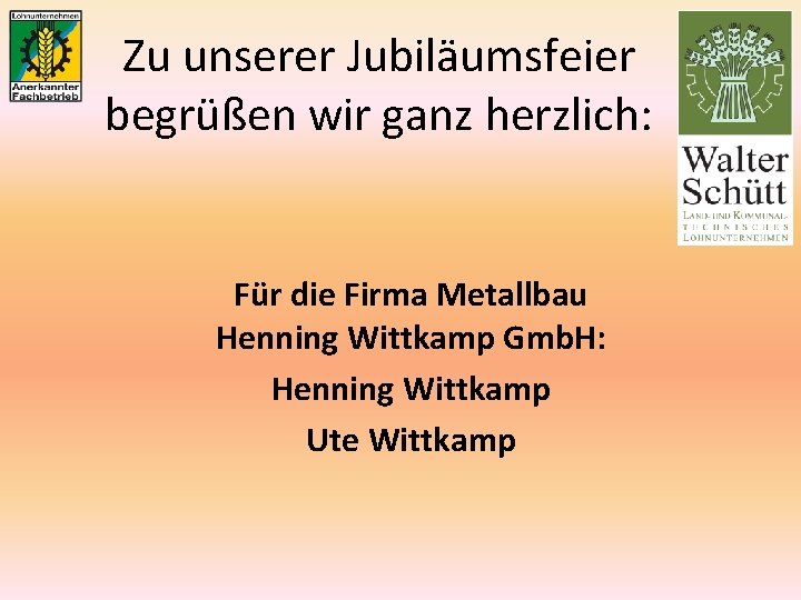 Zu unserer Jubiläumsfeier begrüßen wir ganz herzlich: Für die Firma Metallbau Henning Wittkamp Gmb.