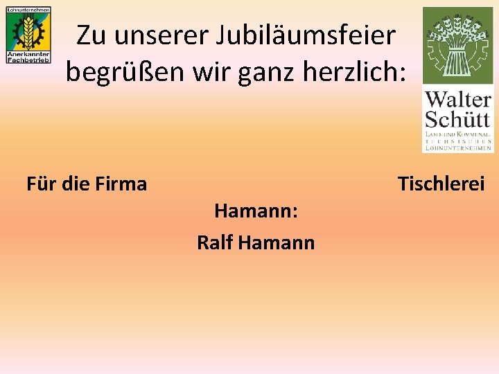 Zu unserer Jubiläumsfeier begrüßen wir ganz herzlich: Für die Firma Hamann: Ralf Hamann Tischlerei