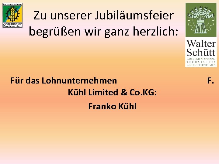 Zu unserer Jubiläumsfeier begrüßen wir ganz herzlich: Für das Lohnunternehmen Kühl Limited & Co.