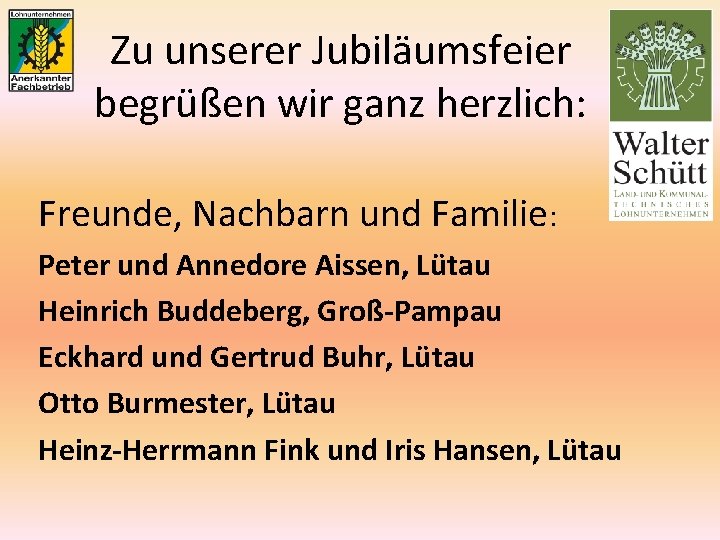 Zu unserer Jubiläumsfeier begrüßen wir ganz herzlich: Freunde, Nachbarn und Familie: Peter und Annedore