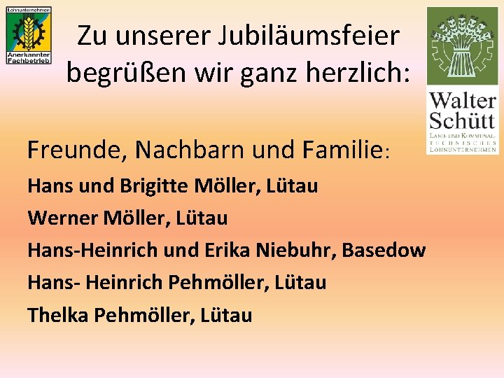 Zu unserer Jubiläumsfeier begrüßen wir ganz herzlich: Freunde, Nachbarn und Familie: Hans und Brigitte