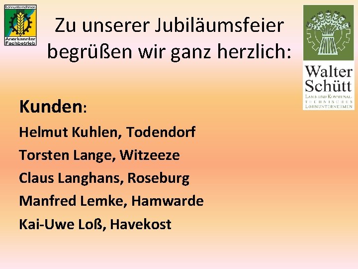 Zu unserer Jubiläumsfeier begrüßen wir ganz herzlich: Kunden: Helmut Kuhlen, Todendorf Torsten Lange, Witzeeze