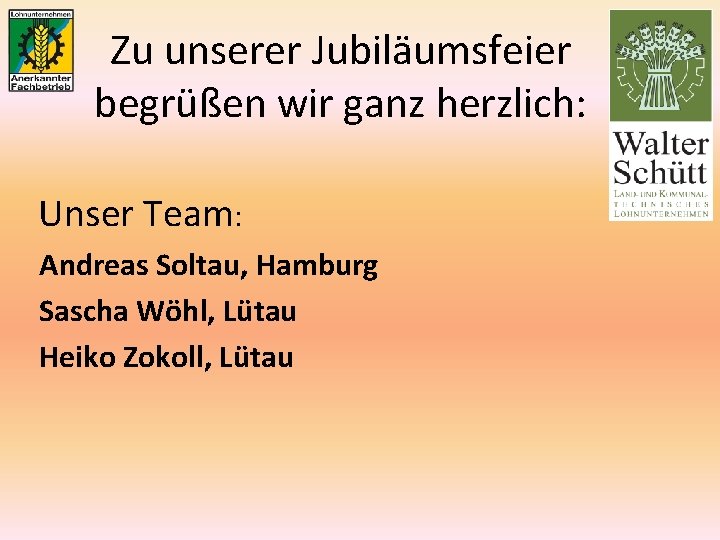 Zu unserer Jubiläumsfeier begrüßen wir ganz herzlich: Unser Team: Andreas Soltau, Hamburg Sascha Wöhl,