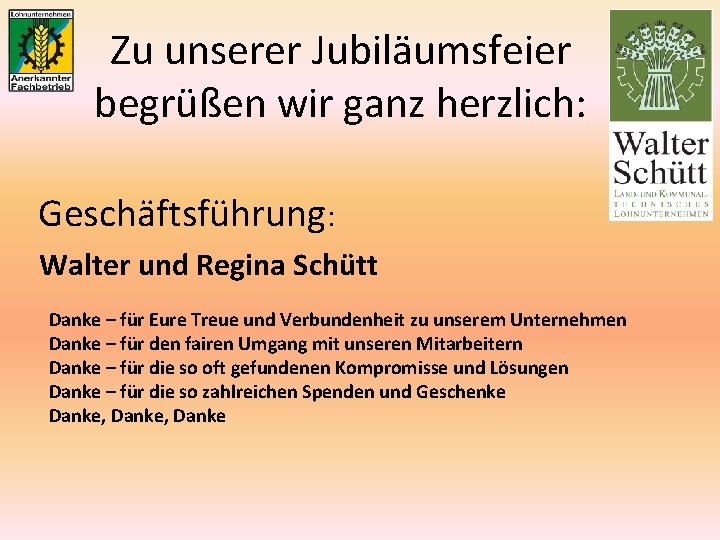 Zu unserer Jubiläumsfeier begrüßen wir ganz herzlich: Geschäftsführung: Walter und Regina Schütt Danke –