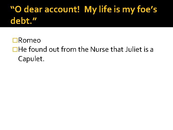 “O dear account! My life is my foe’s debt. ” �Romeo �He found out