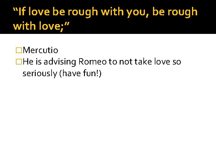 “If love be rough with you, be rough with love; ” �Mercutio �He is