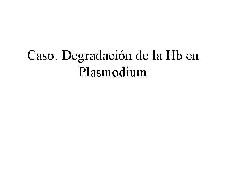 Caso: Degradación de la Hb en Plasmodium 