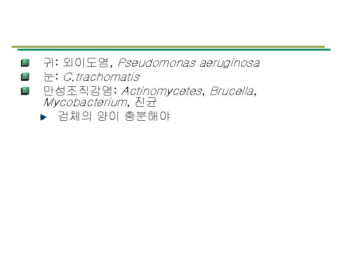 귀: 외이도염, Pseudomonas aeruginosa 눈: C. trachomatis 만성조직감염: Actinomycetes, Brucella, Mycobacterium, 진균 검체의 양이