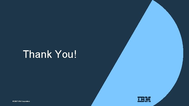 Thank You! © 2017 IBM Corporation Thank You! © 2017 IBM Corporation