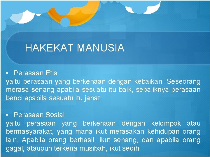 HAKEKAT MANUSIA • Perasaan Etis yaitu perasaan yang berkenaan dengan kebaikan. Seseorang merasa senang