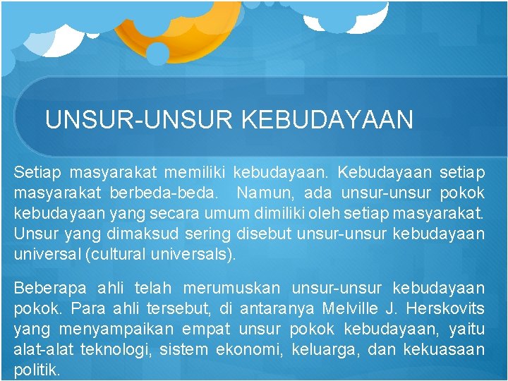 UNSUR-UNSUR KEBUDAYAAN Setiap masyarakat memiliki kebudayaan. Kebudayaan setiap masyarakat berbeda-beda. Namun, ada unsur-unsur pokok