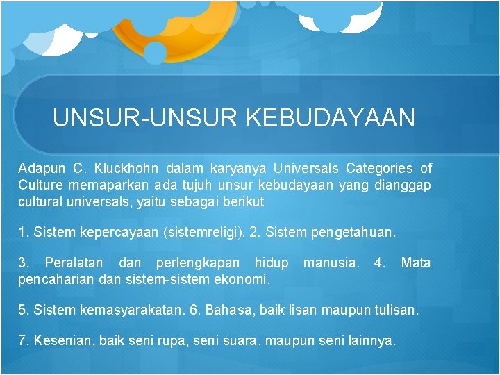 UNSUR-UNSUR KEBUDAYAAN Adapun C. Kluckhohn dalam karyanya Universals Categories of Culture memaparkan ada tujuh