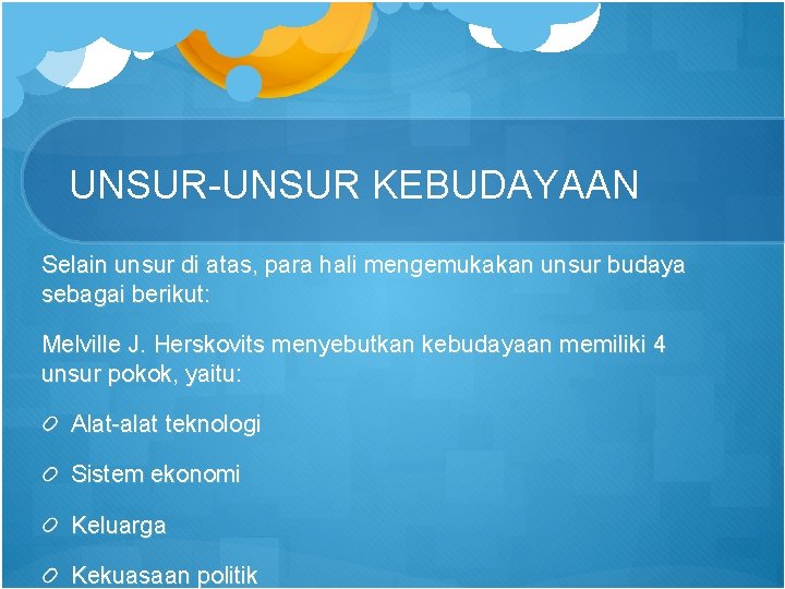 UNSUR-UNSUR KEBUDAYAAN Selain unsur di atas, para hali mengemukakan unsur budaya sebagai berikut: Melville