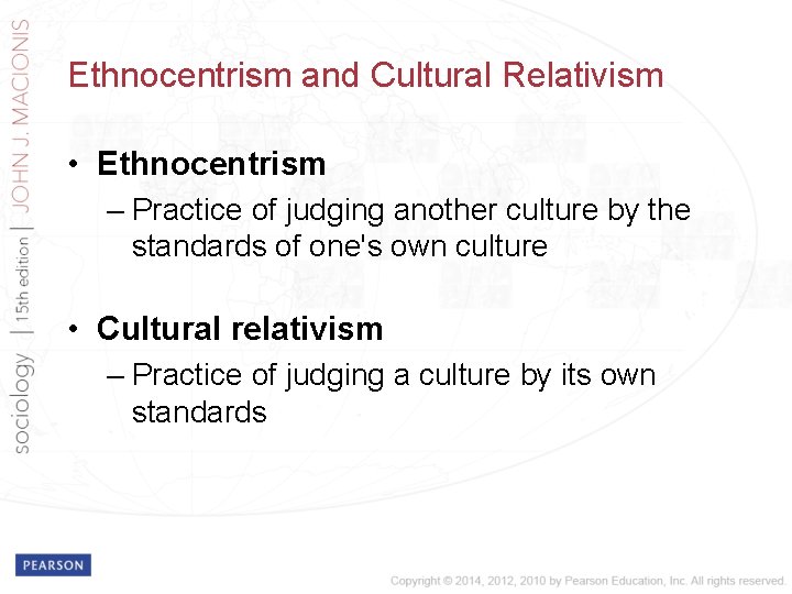 Ethnocentrism and Cultural Relativism • Ethnocentrism – Practice of judging another culture by the