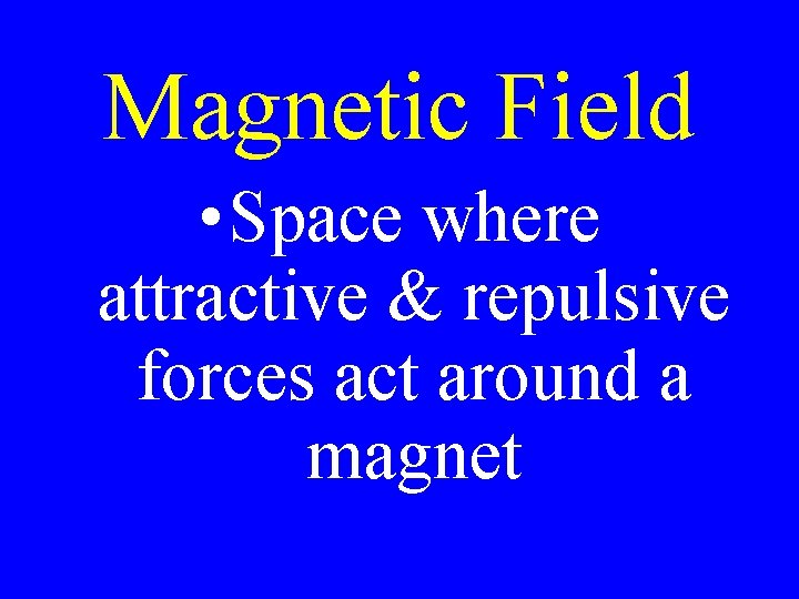 Magnetic Field • Space where attractive & repulsive forces act around a magnet 