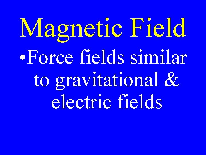 Magnetic Field • Force fields similar to gravitational & electric fields 