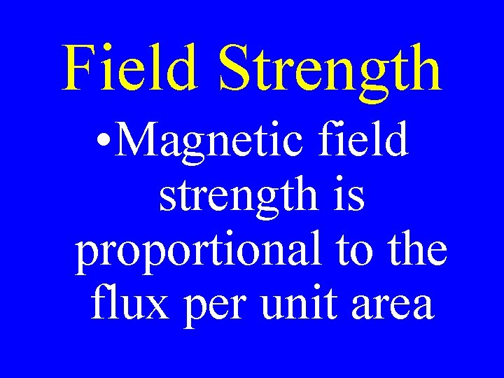 Field Strength • Magnetic field strength is proportional to the flux per unit area