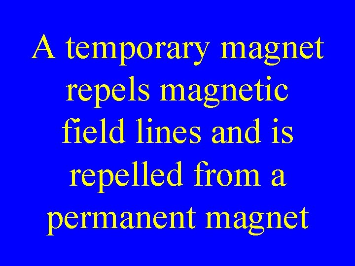 A temporary magnet repels magnetic field lines and is repelled from a permanent magnet