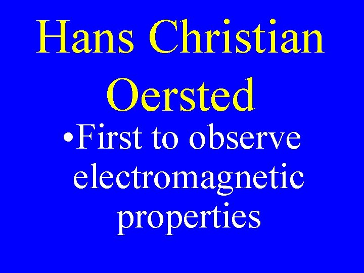 Hans Christian Oersted • First to observe electromagnetic properties 