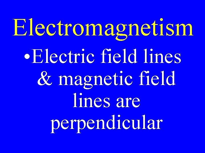 Electromagnetism • Electric field lines & magnetic field lines are perpendicular 