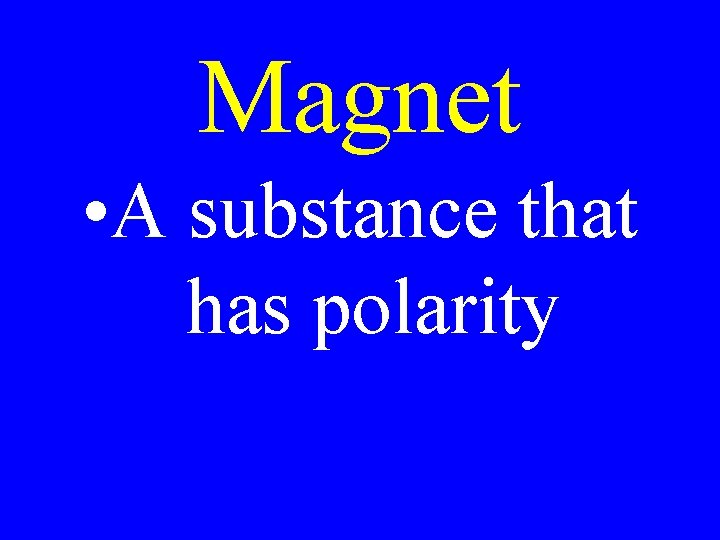 Magnet • A substance that has polarity 