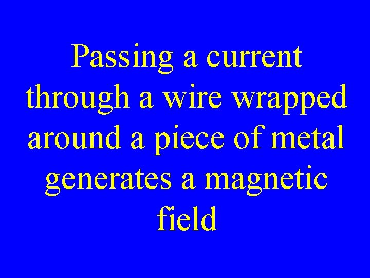 Passing a current through a wire wrapped around a piece of metal generates a