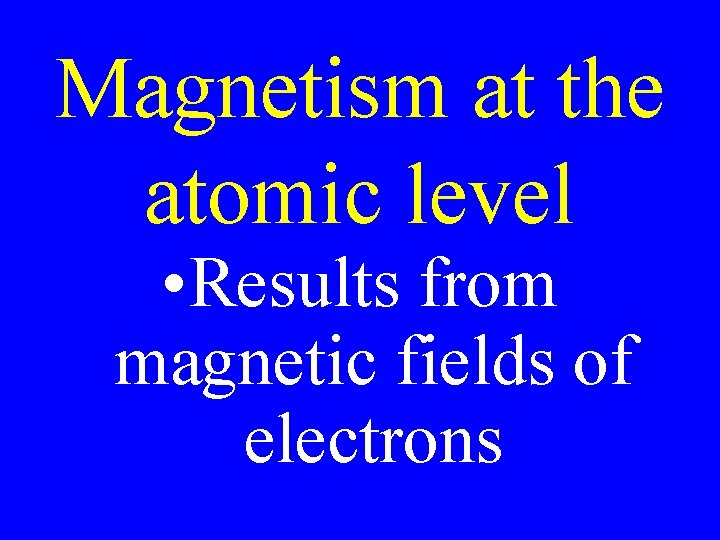 Magnetism at the atomic level • Results from magnetic fields of electrons 