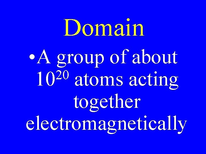 Domain • A group of about 20 10 atoms acting together electromagnetically 