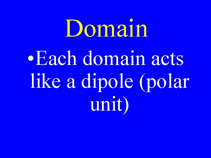 Domain • Each domain acts like a dipole (polar unit) 